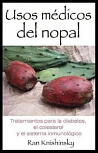 Usos Medicos del Nopal: Tratamientos Para la Diabetes, el Colesterol y el Sistema Inmunologico (Paperback)