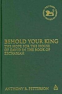 Behold Your King : The Hope for the House of David in the Book of Zechariah (Hardcover)