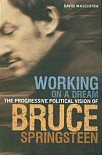 Working on a Dream : The Progressive Political Vision of Bruce Springsteen (Paperback)