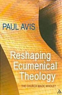 Reshaping Ecumenical Theology : The Church Made Whole? (Paperback)