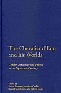 The Chevalier dEon and His Worlds : Gender, Espionage and Politics in the Eighteenth Century (Hardcover)
