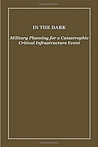 In the Dark: Military Planning for a Catastrophic Critical Infrastructure Event (Paperback)