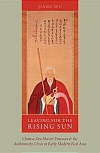 Leaving for the Rising Sun: Chinese Zen Master Yinyuan and the Authenticity Crisis in Early Modern East Asia (Hardcover)