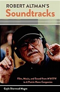 Robert Altmans Soundtracks: Film, Music, and Sound from M*A*S*H to a Prairie Home Companion (Hardcover)
