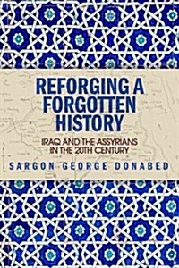Reforging a Forgotten History : Iraq and the Assyrians in the Twentieth Century (Hardcover)