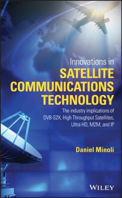 Innovations in Satellite Communications and Satellite Technology: The Industry Implications of Dvb-S2x, High Throughput Satellites, Ultra Hd, M2m, and (Hardcover)