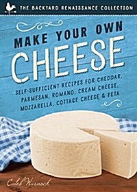 Make Your Own Cheese: Self-Sufficient Recipes for Cheddar, Parmesan, Romano, Cream Cheese, Mozzarella, Cottage Cheese, and Feta (Paperback)