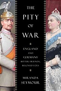 The Pity of War: England and Germany, Bitter Friends, Beloved Foes (Hardcover)