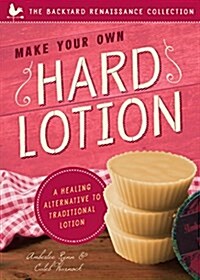 Make Your Own Hard Lotion: A Healing Alternative to Traditional Lotions (Paperback)