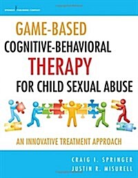 Game-Based Cognitive-Behavioral Therapy for Child Sexual Abuse: An Innovative Treatment Approach (Paperback)
