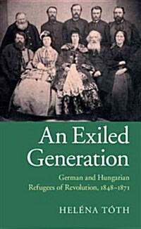 An Exiled Generation : German and Hungarian Refugees of Revolution, 1848–1871 (Hardcover)
