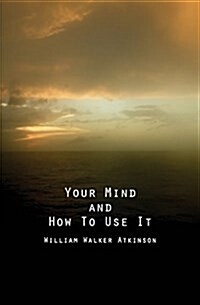 Your Mind and How to Use It: A Manual of Practical Psychology (Paperback)