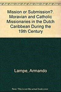 Mission or Submission?: Moravian and Catholic Missionaries in the Dutch Caribbean During the 19th Century (Paperback, 1., Aufl.)