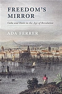 Freedoms Mirror : Cuba and Haiti in the Age of Revolution (Hardcover)