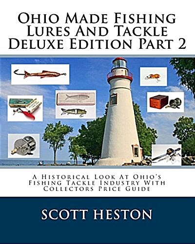 Ohio Made Fishing Lures and Tackle Deluxe Edition Part 2: A Historical Look at Ohios Fishing Tackle Industry with Collectors Price Guide (Paperback)