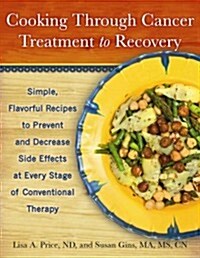 Cooking Through Cancer Treatment to Recovery: Easy, Flavorful Recipes to Prevent and Decrease Side Effects at Every Stage of Conventional Therapy (Paperback)