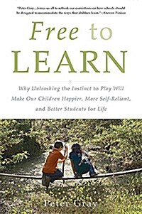Free to Learn: Why Unleashing the Instinct to Play Will Make Our Children Happier, More Self-Reliant, and Better Students for Life (Paperback)