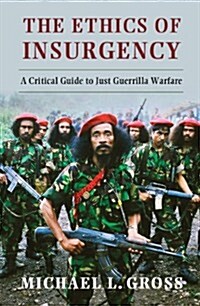 The Ethics of Insurgency : A Critical Guide to Just Guerrilla Warfare (Paperback)