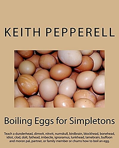 Boiling Eggs for Simpletons: Teach a Dunderhead, Dimwit, Nitwit, Numskull, Birdbrain, Blockhead, Bonehead, Idiot, Clod, Dolt, Fathead, Imbecile, Ig (Paperback)