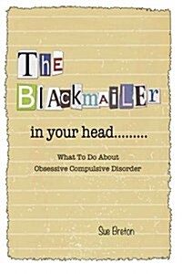The Blackmailer in Your Head: What to Do about Obsessive Compulsive Disorder (Paperback)