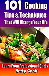 101 Cooking Tips & Techniques That Will Change Your Life - Learn from the Professional Chefs (Paperback)