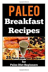 Paleo Breakfast Recipes: 25 Paleo Breakfast Recipes for Paleo Diet Beginners (Paperback)