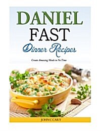 Daniel Fast Dinner Recipes: Create Amazing Meals in No Time (Paperback)