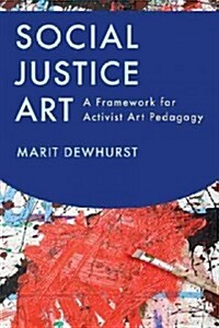 Social Justice Art: A Framework for Activist Art Pedagogy (Paperback)