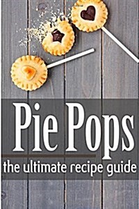 Pie Pops - The Ultimate Recipe Guide (Paperback)