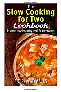 The Slow Cooking For Two Cookbook: 30 Simple Mouthwatering Meals For Busy Couples (Paperback)
