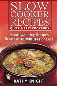 Slow Cooker Recipes Quick & Easy Cookbook: Mouthwatering Recipes Prepared in 30 Minutes or Less! (Paperback)