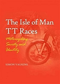 The Isle of Man TT Races : Motorcycling, Society and Identity (Hardcover)