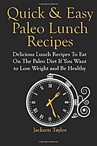 Quick and Easy Paleo Lunch Recipes: Delicious Lunch Recipes to Eat on the Paleo Diet If You Want to Lose Weight and Be Healthy (Paperback)