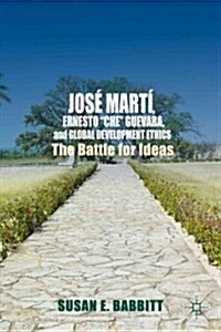 Jose Marti, Ernesto Che Guevara, and Global Development Ethics : The Battle for Ideas (Hardcover)