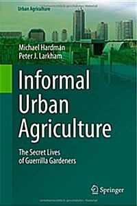 Informal Urban Agriculture: The Secret Lives of Guerrilla Gardeners (Hardcover, 2014)