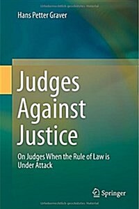 Judges Against Justice: On Judges When the Rule of Law Is Under Attack (Hardcover, 2015)