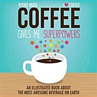 Coffee Gives Me Superpowers: An Illustrated Book about the Most Awesome Beverage on Earth (Hardcover)