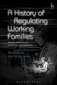 A History of Regulating Working Families : Strains, Stereotypes, Strategies and Solutions (Hardcover)