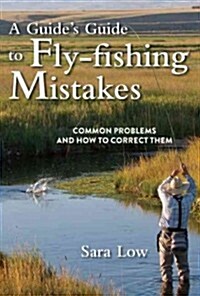 A Guides Guide to Fly-Fishing Mistakes: Common Problems and How to Correct Them (Paperback)