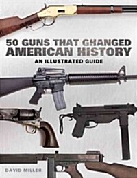 50 Guns That Changed America: An Illustrated Guide (Hardcover)