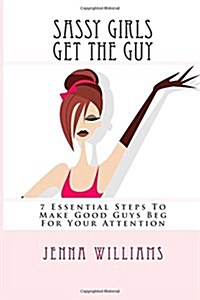 Sassy Girls Get the Guy: 7 Essential Steps to Make Good Guys Beg for Your Attention (Paperback)