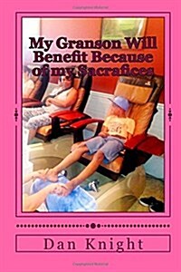 My Granson Will Benefit Because of My Sacrafices: Grandmother Said Take the Initiative and Grandrather Said Take Care of Your Business and Your Busine (Paperback)