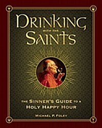 Drinking with the Saints: The Sinners Guide to a Holy Happy Hour (Hardcover)