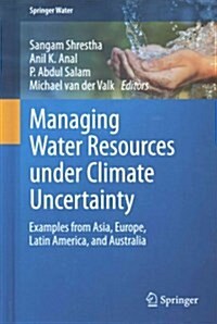 Managing Water Resources Under Climate Uncertainty: Examples from Asia, Europe, Latin America, and Australia (Hardcover, 2015)