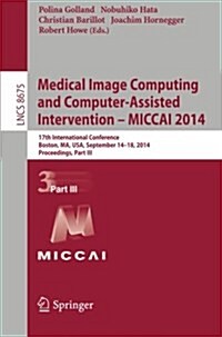 Medical Image Computing and Computer-Assisted Intervention - Miccai 2014: 17th International Conference, Boston, Ma, USA, September 14-18, 2014, Proce (Paperback, 2014)