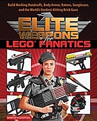 Elite Weapons for Lego Fanatics: Build Working Handcuffs, Body Armor, Batons, Sunglasses, and the Worlds Hardest Hitting Brick Guns (Paperback)