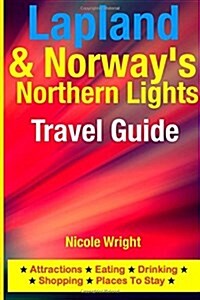 Lapland & Norways Northern Lights Travel Guide: Attractions, Eating, Drinking, Shopping & Places to Stay (Paperback)