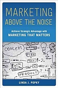 Marketing Above the Noise: Achieve Strategic Advantage with Marketing That Matters (Hardcover)