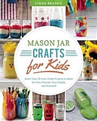 Mason Jar Crafts for Kids: More Than 25 Cool, Crafty Projects to Make for Your Friends, Your Family, and Yourself! (Paperback)