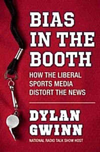 Bias in the Booth: An Insider Exposes How the Sports Media Distort the News (Hardcover)